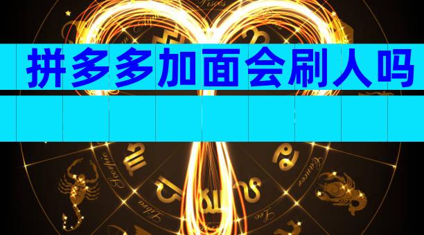 拼多多加面会刷人吗