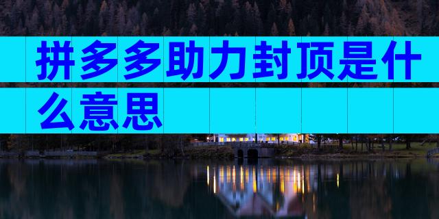 拼多多助力封顶是什么意思