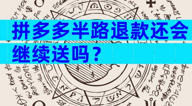拼多多半路退款还会继续送吗？