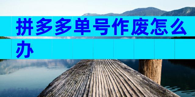 拼多多单号作废怎么办