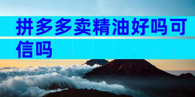 拼多多卖精油好吗可信吗