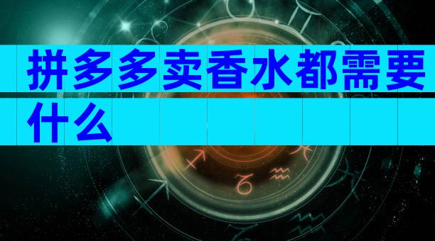 拼多多卖香水都需要什么