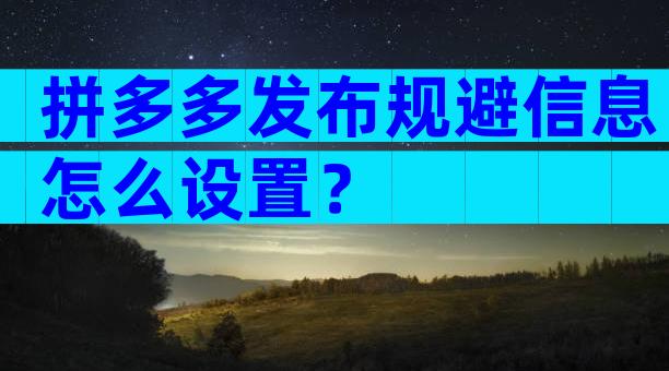 拼多多发布规避信息怎么设置？