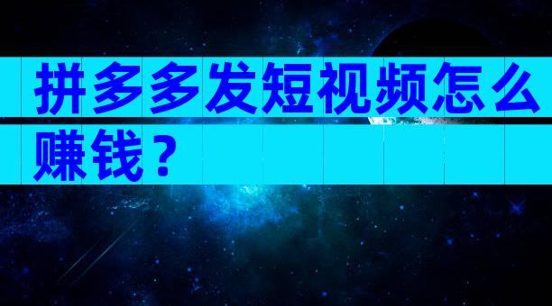 拼多多发短视频怎么赚钱？