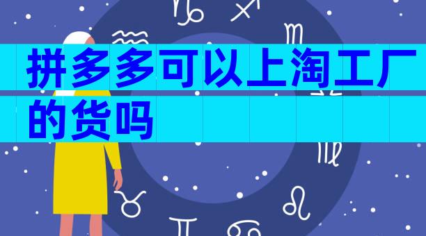 拼多多可以上淘工厂的货吗