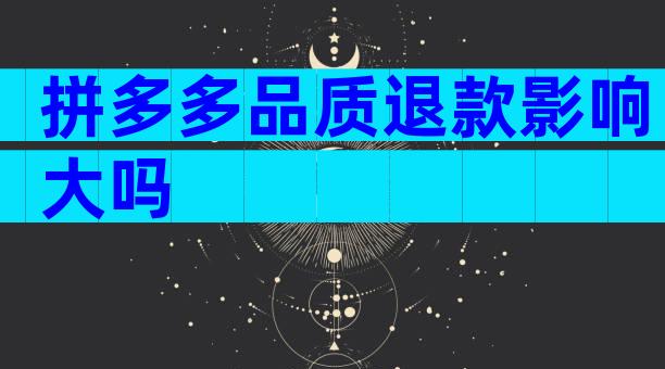 拼多多品质退款影响大吗