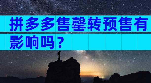 拼多多售罄转预售有影响吗？
