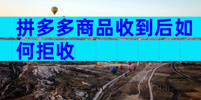 拼多多商品收到后如何拒收