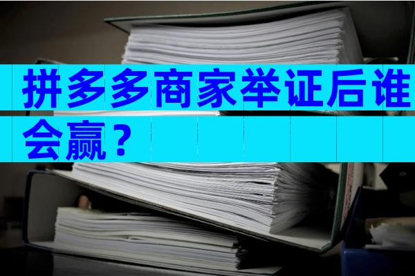 拼多多商家举证后谁会赢？