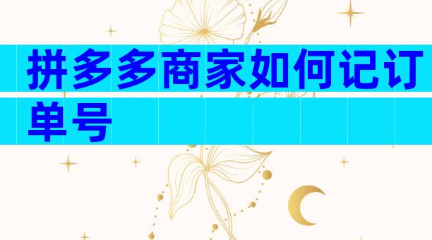 拼多多商家如何记订单号