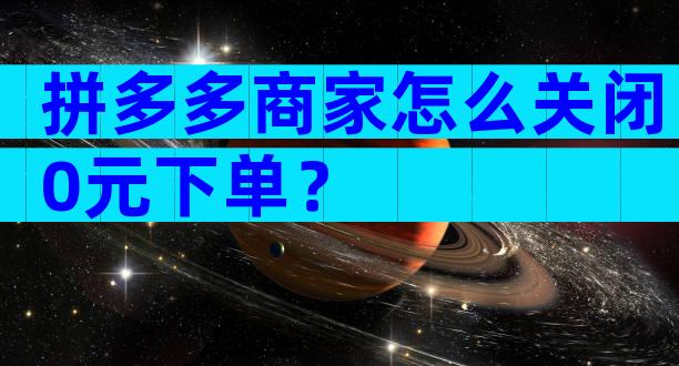 拼多多商家怎么关闭0元下单？
