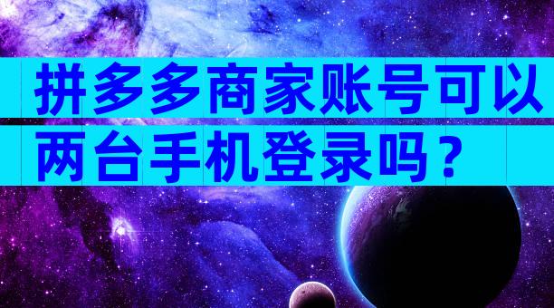 拼多多商家账号可以两台手机登录吗？