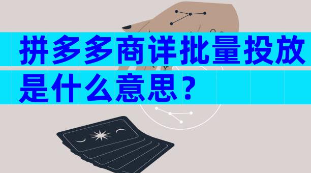 拼多多商详批量投放是什么意思？
