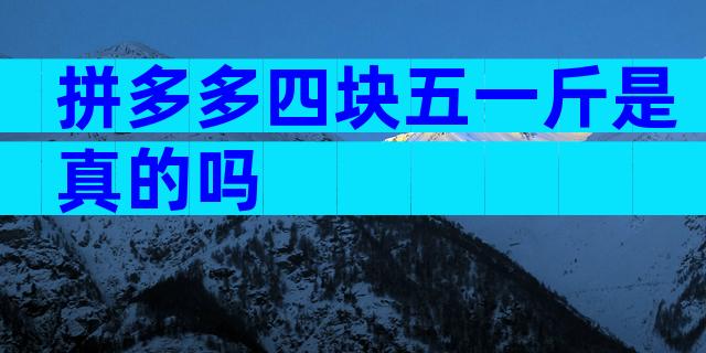 拼多多四块五一斤是真的吗