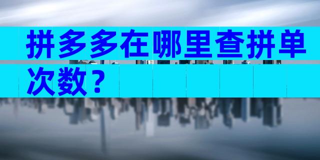 拼多多在哪里查拼单次数？