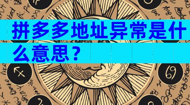 拼多多地址异常是什么意思？