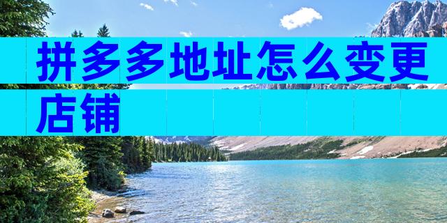 拼多多地址怎么变更店铺