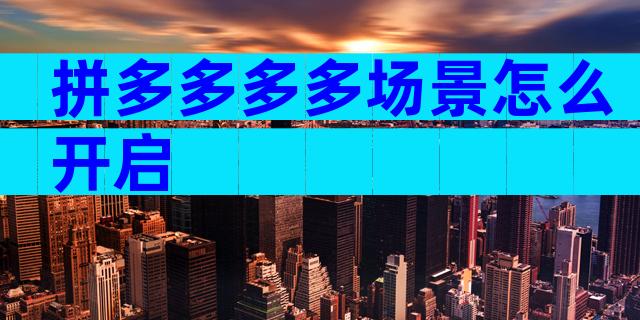拼多多多多场景怎么开启