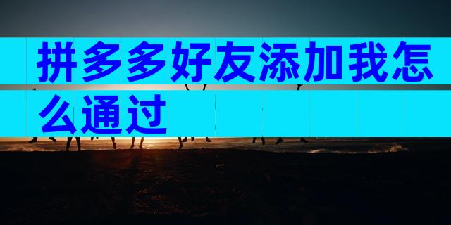 拼多多好友添加我怎么通过