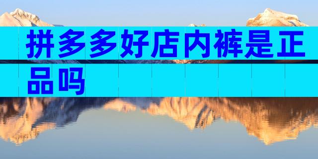 拼多多好店内裤是正品吗