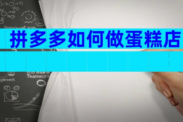 拼多多如何做蛋糕店