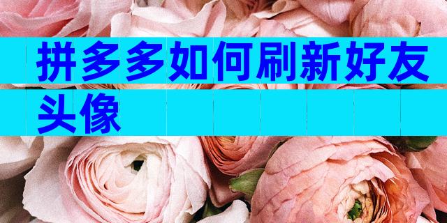 拼多多如何刷新好友头像