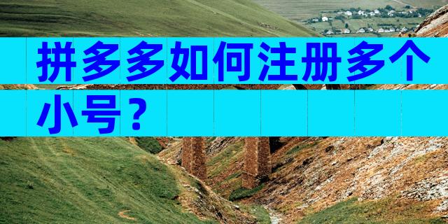 拼多多如何注册多个小号？