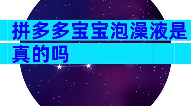 拼多多宝宝泡澡液是真的吗