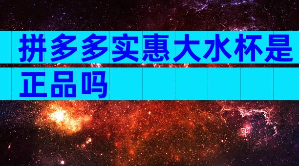 拼多多实惠大水杯是正品吗