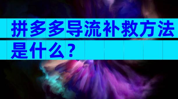 拼多多导流补救方法是什么？