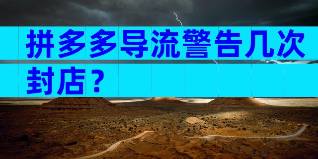 拼多多导流警告几次封店？