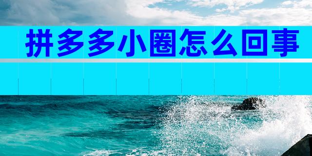 拼多多小圈怎么回事