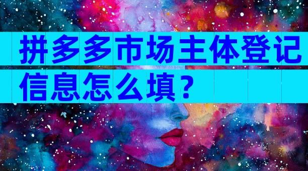 拼多多市场主体登记信息怎么填？