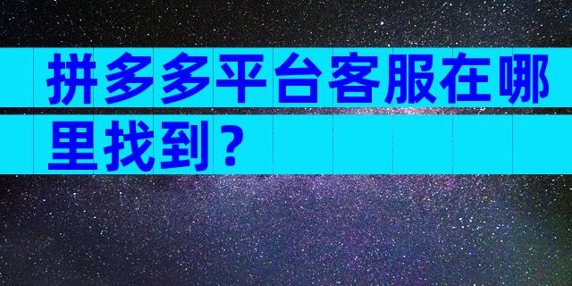 拼多多平台客服在哪里找到？