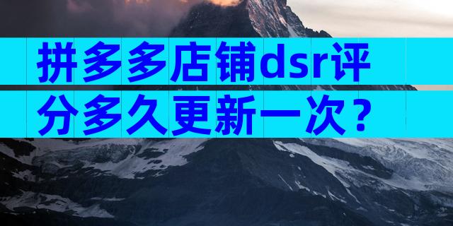 拼多多店铺dsr评分多久更新一次？