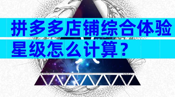 拼多多店铺综合体验星级怎么计算？