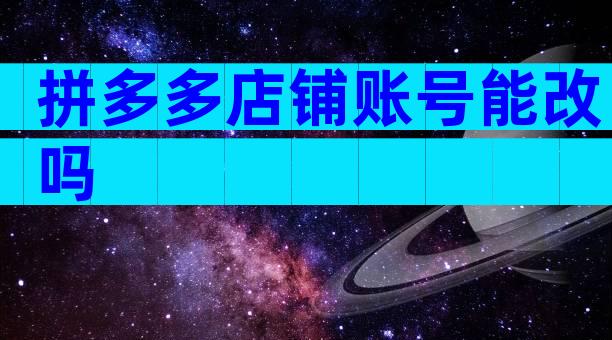 拼多多店铺账号能改吗