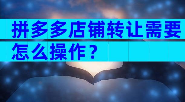 拼多多店铺转让需要怎么操作？