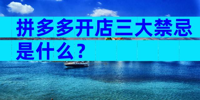 拼多多开店三大禁忌是什么？