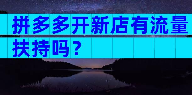 拼多多开新店有流量扶持吗？
