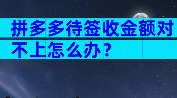 拼多多待签收金额对不上怎么办？