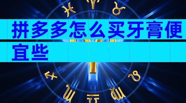 拼多多怎么买牙膏便宜些