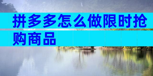 拼多多怎么做限时抢购商品