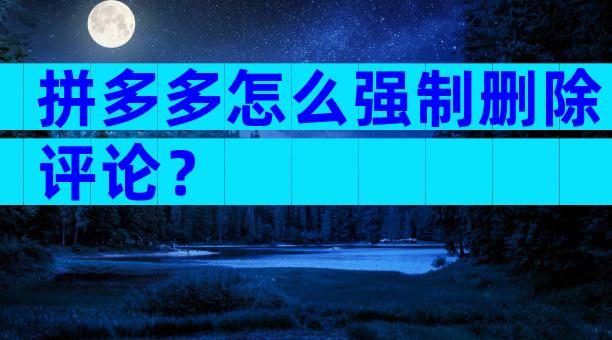 拼多多怎么强制删除评论？