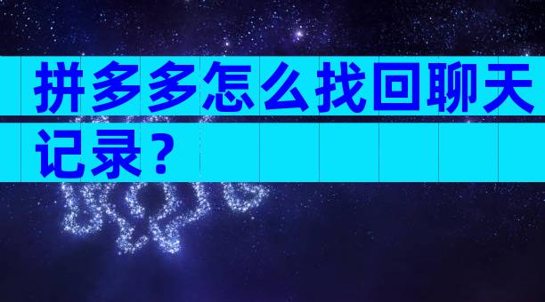 拼多多怎么找回聊天记录？