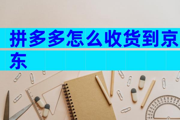 拼多多怎么收货到京东