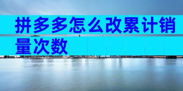拼多多怎么改累计销量次数