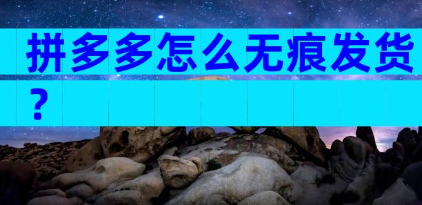 拼多多怎么无痕发货？