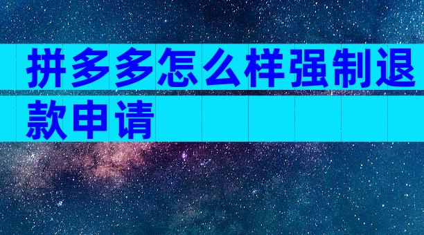 拼多多怎么样强制退款申请