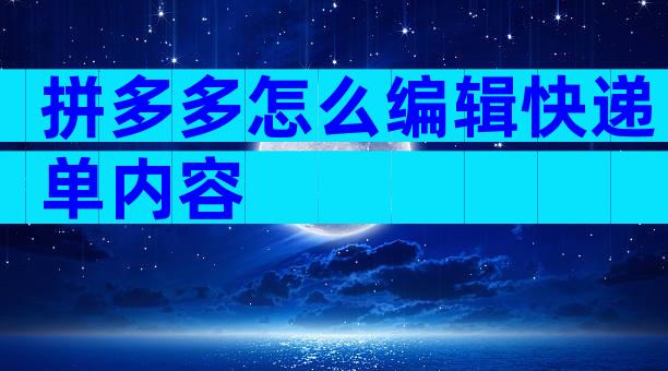 拼多多怎么编辑快递单内容